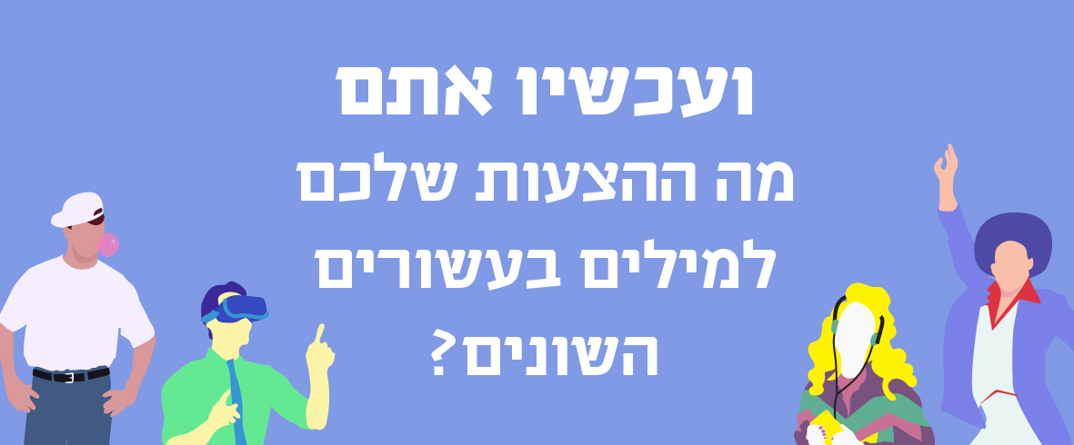 איור רקדן דיסקו, בחורה עם אוזניות, גבר עם משקפי מציאות מדומה וילד עם מסטיק על רקע סגול וכיתוב "ועכשיו אתם - מה המילים שמאפיינות את ישראל בעשורים השונים?"