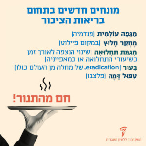ריבוע בצבע שמנת שבפינה התחתונה השמאלית שלו מופיעה יד של מלצר שמחזיקה מגש ומעליו כתוב: "חם מהתנור". בתמונה כתוב הטקסט: מונחים חדשים בתחום בריאות הציבור. מגפה עולמית (פנדמיה), מחקר חלוץ (במקום פיילוט), מגמת תחלואה (שינוי הנצפה לאורך זמן בשיעורי התחלואה או במאפייניה), ביעור (eradication, של מחלה מן העולם כולו), טיפול דמה (פלצבו).